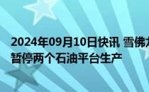 2024年09月10日快讯 雪佛龙在热带风暴“弗朗辛”过境前暂停两个石油平台生产