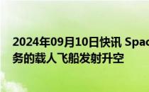 2024年09月10日快讯 SpaceX：执行首次私人太空行走任务的载人飞船发射升空