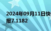 2024年09月11日快讯 人民币兑美元中间价报7.1182