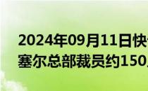 2024年09月11日快讯 先正达计划在瑞士巴塞尔总部裁员约150人