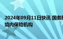 2024年09月11日快讯 国务院：支持合格境外机构投资入股境内保险机构