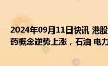 2024年09月11日快讯 港股午评：恒生指数跌1.4%，创新药概念逆势上涨，石油 电力股走弱