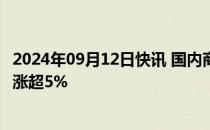 2024年09月12日快讯 国内商品期货大面积收涨，短纤 焦煤涨超5%