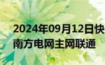 2024年09月12日快讯 海南电网正式恢复与南方电网主网联通