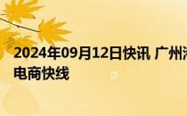 2024年09月12日快讯 广州港集团与宏海箱运联合推出丝路电商快线