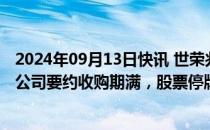 2024年09月13日快讯 世荣兆业：珠海大横琴安居投资有限公司要约收购期满，股票停牌