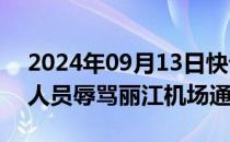 2024年09月13日快讯 旅客称乘机时遭工作人员辱骂丽江机场通报