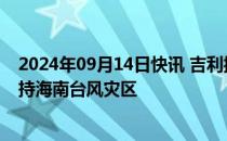 2024年09月14日快讯 吉利控股集团向海南捐赠600万元支持海南台风灾区