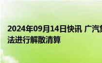 2024年09月14日快讯 广汽集团：同意参股企业上海日野依法进行解散清算