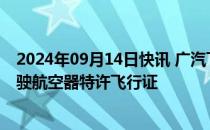 2024年09月14日快讯 广汽飞行汽车GOVE获颁民用无人驾驶航空器特许飞行证