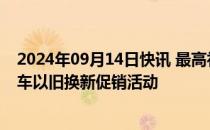 2024年09月14日快讯 最高补贴800元，海南启动电动自行车以旧换新促销活动