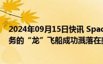 2024年09月15日快讯 SpaceX：执行“北极星黎明号”任务的“龙”飞船成功溅落在美国佛罗里达州海面