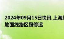 2024年09月15日快讯 上海地铁：明日运营开始起全网高架地面线路区段停运