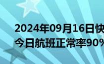 2024年09月16日快讯 台风影响逐渐减弱，今日航班正常率90%