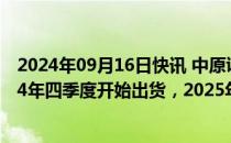 2024年09月16日快讯 中原证券：预计1.6T光模块会在2024年四季度开始出货，2025年一季度正式上量