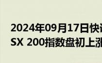 2024年09月17日快讯 澳洲股市指标S&P/ASX 200指数盘初上涨0.19%