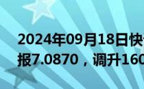 2024年09月18日快讯 人民币兑美元中间价报7.0870，调升160个基点