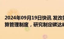 2024年09月19日快讯 发改委：推动省市两级建立碳排放预算管理制度，研究制定碳达峰碳中和综合评价考核办法