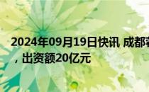 2024年09月19日快讯 成都蓉创先导股权投资基金登记成立，出资额20亿元