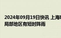 2024年09月19日快讯 上海明天气温26℃32℃，阴到多云，局部地区有短时阵雨