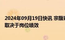 2024年09月19日快讯 宗馥莉回应取消干股分红：未来分红取决于岗位绩效