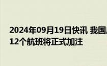 2024年09月19日快讯 我国启动可持续航空燃料应用试点，12个航班将正式加注