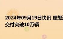 2024年09月19日快讯 理想汽车：理想L6上市5个月，累计交付突破10万辆