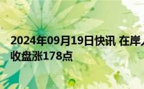 2024年09月19日快讯 在岸人民币兑美元较上一交易日夜盘收盘涨178点