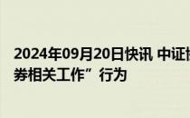 2024年09月20日快讯 中证协：从重监管“贿赂手段干扰证券相关工作”行为