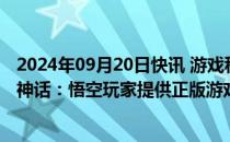 2024年09月20日快讯 游戏科学：将谨慎选择合作伙伴给黑神话：悟空玩家提供正版游戏周边