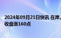 2024年09月21日快讯 在岸人民币兑美元较上一交易日夜盘收盘涨160点