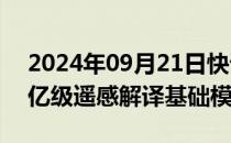 2024年09月21日快讯 中国发布全球首个百亿级遥感解译基础模型