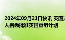 2024年09月21日快讯 英国连锁影院运营商Cineworld债权人据悉批准英国重组计划