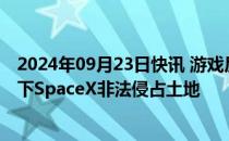 2024年09月23日快讯 游戏反人类牌制作公司起诉马斯克旗下SpaceX非法侵占土地