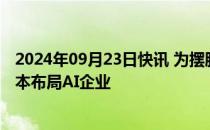 2024年09月23日快讯 为摆脱对石油经济依赖，中东大量资本布局AI企业