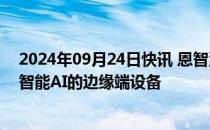 2024年09月24日快讯 恩智浦半导体推出新款MCU，支持智能AI的边缘端设备