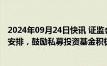 2024年09月24日快讯 证监会：通过锁定期“反向挂钩”等安排，鼓励私募投资基金积极参与并购重组