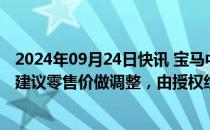 2024年09月24日快讯 宝马中国回应“价格战”传闻：未对建议零售价做调整，由授权经销商自主决定