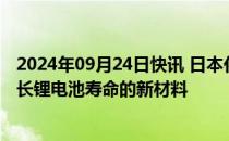 2024年09月24日快讯 日本化工企业日本触媒将大幅增产延长锂电池寿命的新材料