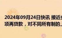 2024年09月24日快讯 接近央行人士：新设股票回购增持专项再贷款，对不同所有制的上市公司一视同仁