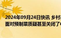 2024年09月24日快讯 乡村基董事长李红：坚持现炒现做，面对预制菜质疑甚至关闭了中央工厂