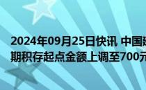 2024年09月25日快讯 中国建设银行：个人黄金积存业务定期积存起点金额上调至700元