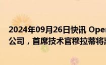 2024年09月26日快讯 OpenAI据悉正考虑成为一家营利性公司，首席技术官穆拉蒂将离职