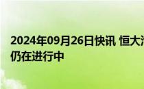 2024年09月26日快讯 恒大汽车：有关潜在股份转让的讨论仍在进行中