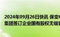 2024年09月26日快讯 保变电气：中国电气装备和兵器装备集团签订企业国有股权无偿划转协议