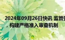 2024年09月26日快讯 监管强化券商“荐股软件”监管力度，构建严格准入审查机制