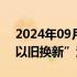 2024年09月26日快讯 杭州开展商品住房“以旧换新”活动