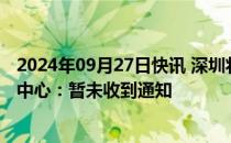 2024年09月27日快讯 深圳将取消购房限制深圳住房公积金中心：暂未收到通知