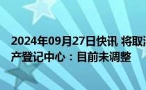 2024年09月27日快讯 将取消剩余的重要购房限制上海不动产登记中心：目前未调整