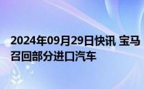 2024年09月29日快讯 宝马（中国）汽车贸易有限公司扩大召回部分进口汽车